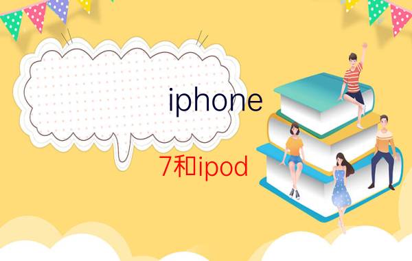 iphone 7和ipod touch7的区别（ipodtouch和iphone有什么区别）